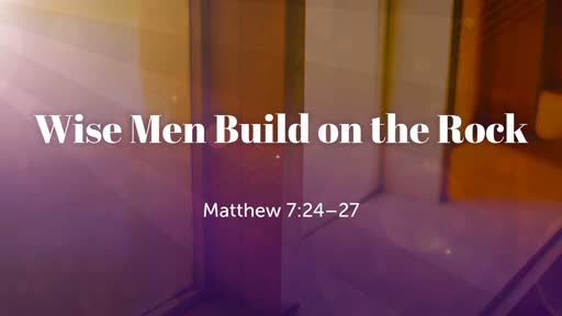 Wise Men Build on the Rock