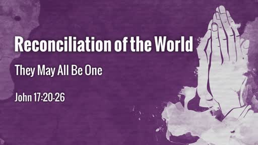 Reconciliation of the World: They May All Be ONE