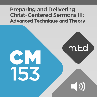 Mobile Ed: CM153 Preparing and Delivering Christ-Centered Sermons III: Advanced Techniques and Theory (audio)