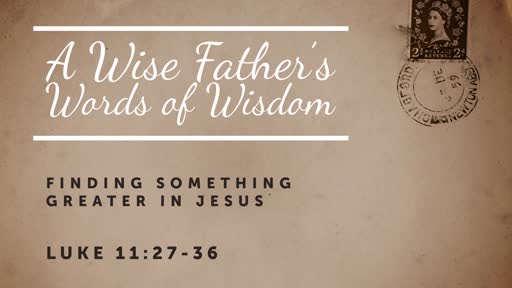 Luke 11: 27-36- A Wise Father's Words of Wisdom