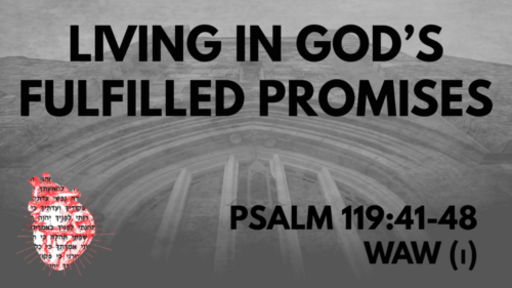Living in God's Fulfilled Promises: Psalm 119:41-48 Waw(ו)