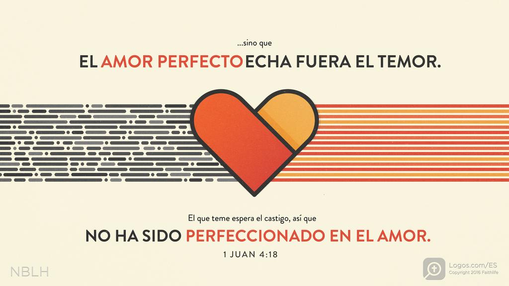1 Juan 4:18: ...sino que EL AMOR PERFECTO ECHA FUERA EL TEMOR. El que teme espera el castigo, así que NO HA SIDO PERFECCIONADO EN EL AMOR.
