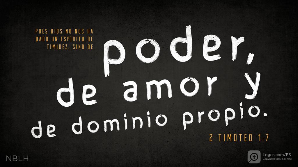 2 Timoteo 1:7: PUES DIOS NO NOS HA DADO UN ESPÍRITU DE TIMIDEZ, SINO DE poder, de amor y de dominio propio.