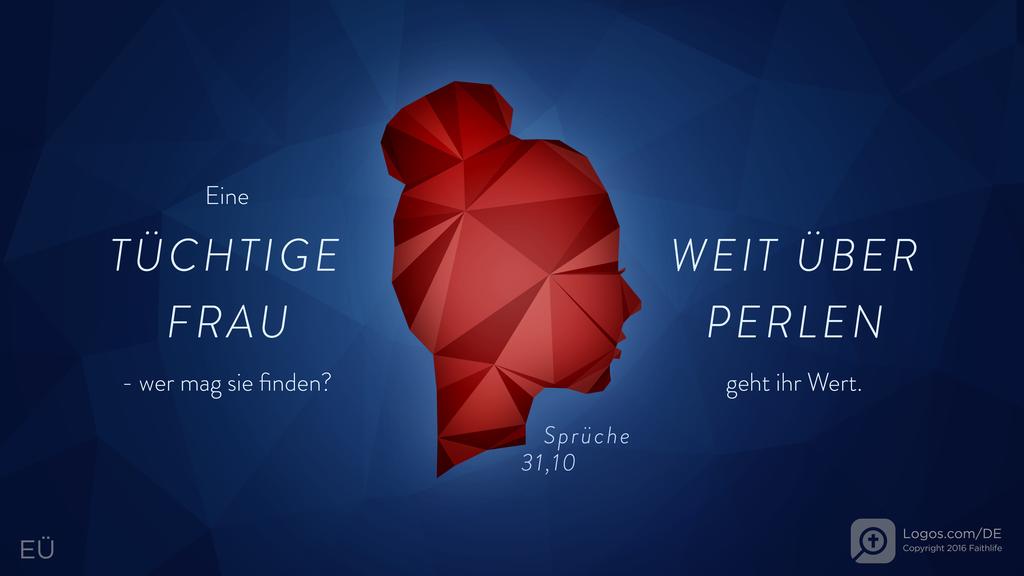 Sprüche 31,10: Eine TÜCHTIGE FRAU - wer mag sie finden? WEIT ÜBER PERLEN geht ihr Wert.