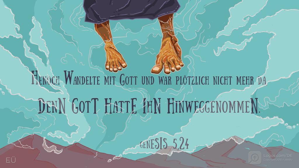 Genesis 5,24: HENOCH WANDELTE MIT GOTT UND WAR PLÖTZLICH NICHT MEHR DA, DENN GOTT HATTE IHN HINWEGGENOMMEN.