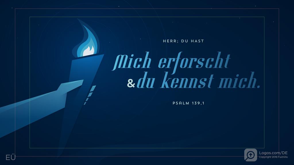 Psalm 139,1: HERR; DU HAST mich erforscht & du kennst mich.