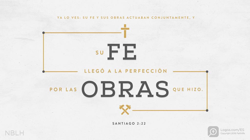 Santiago 2:22: YA LO VES: SU FE Y SUS OBRAS ACTUABAN CONJUNTAMENTE, Y SU FE LLEGÓ A LA PERFECCIÓN POR LAS OBRAS QUE HIZO.