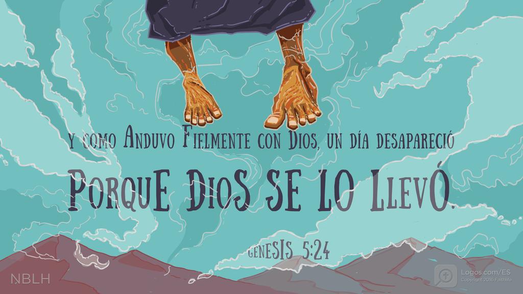 Génesis 5:24: Y COMO ANDUVO FIELMENTE CON DIOS, UN DÍA DESAPARECIÓ PORQUE DIOS SE LO LLEVÓ.