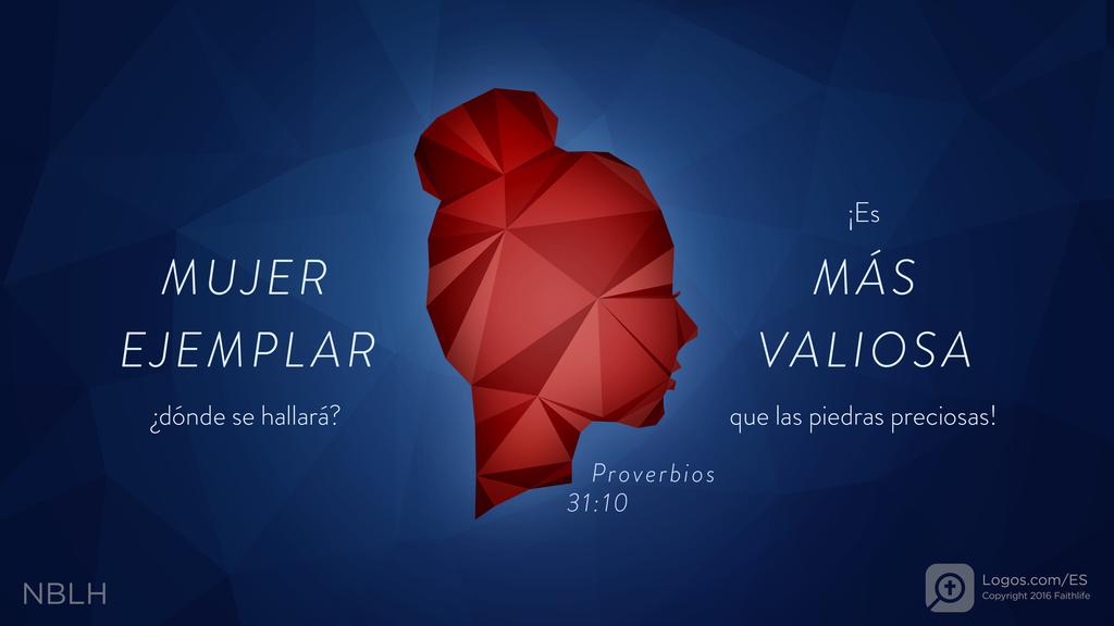 Proverbios 31:10: MUJER EJEMPLAR ¿dónde se hallará? ¡Es MÁS VALIOSA que las piedras preciosas!