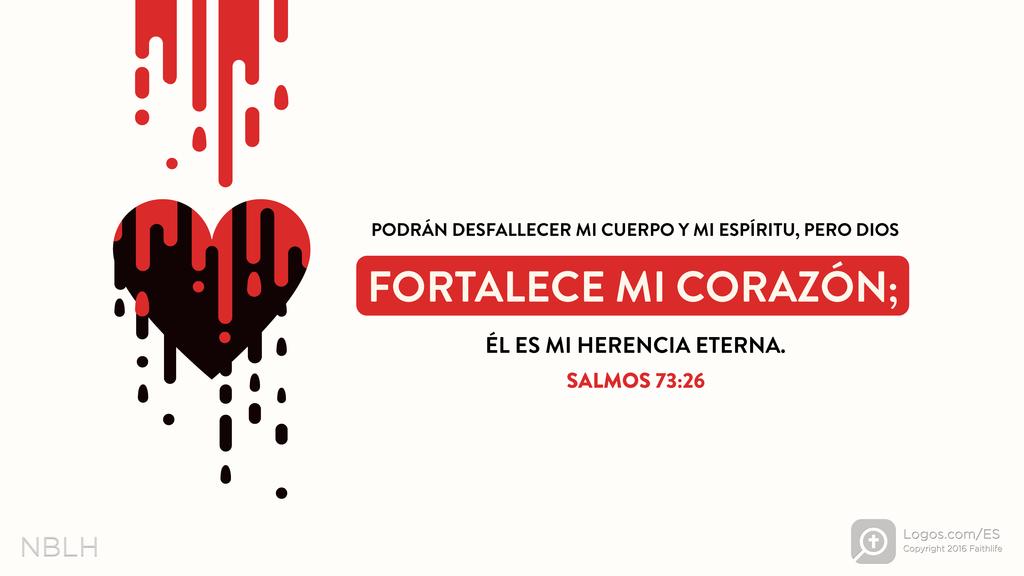 Salmo 73:26: PODRÁN DESFALLECER MI CUERPO Y MI ESPÍRITU, PERO DIOS FORTALECE MI CORAZÓN; ÉL ES MI HERENCIA ETERNA.