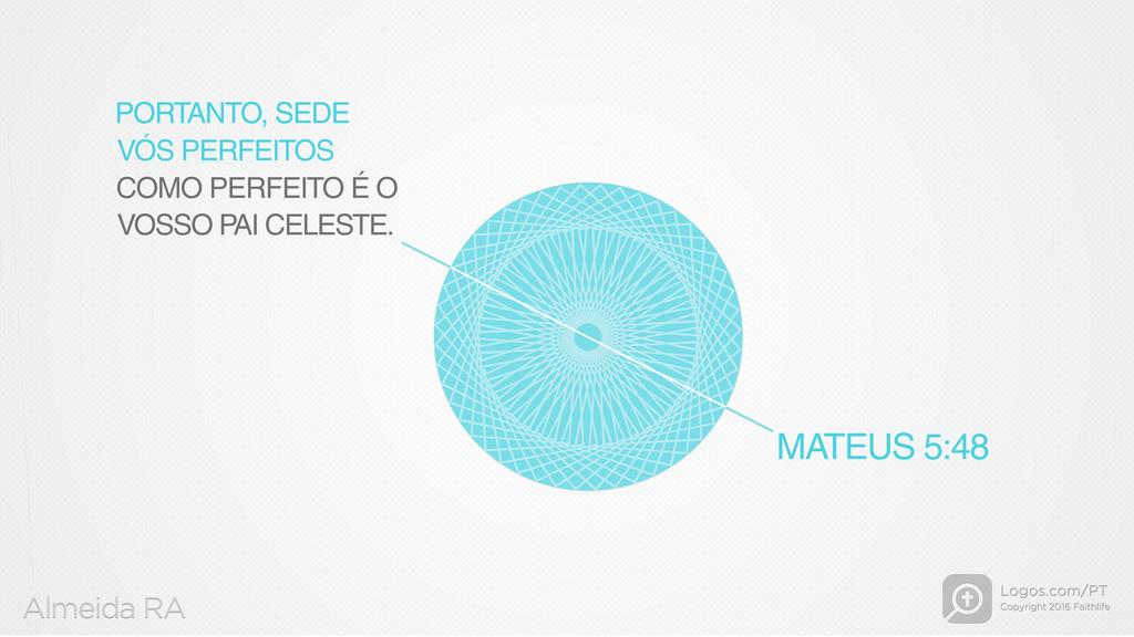 Mateus 5.48: PORTANTO, SEDE VÓS PERFEITOS COMO PERFEITO É O VOSSO PAI CELESTE.