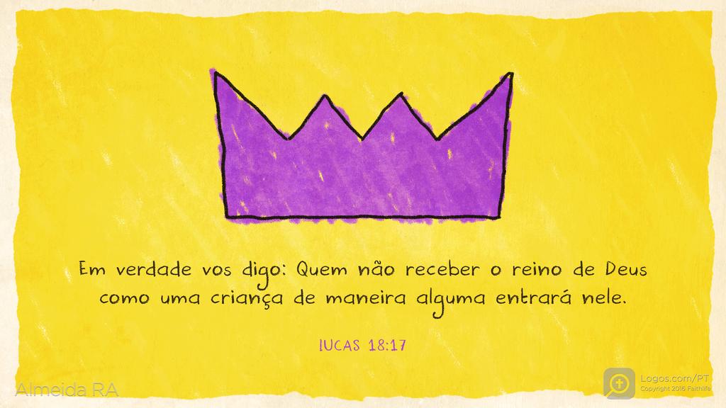 Lucas 18.17: Em verdade vos digo: Quem não receber o reino de Deus como uma criança de maneira alguma entrará nele.