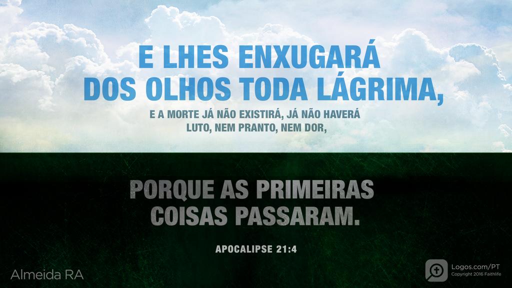 Apocalipse 21.4: E LHES ENXUGARÁ DOS OLHOS TODA LÁGRIMA, E A MORTE JÁ NÃO EXISTIRÁ, JÁ NÃO HAVERÁ LUTO, NEM PRANTO, NEM DOR, PORQUE AS PRIMEIRAS COISAS PASSARAM.