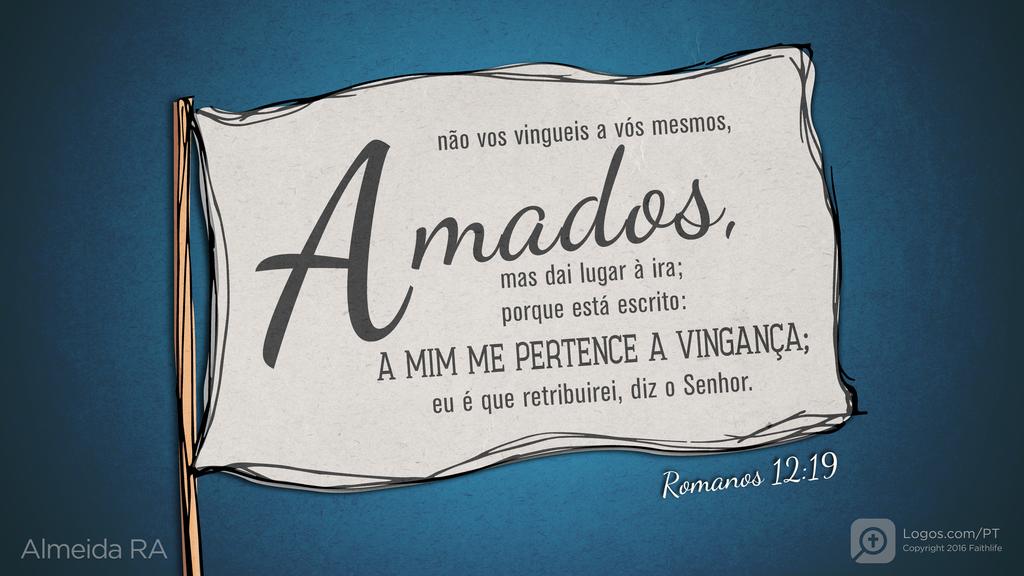 Romanos 12.19: não vos vingueis a vós mesmos, amados, mas dai lugar à ira; porque está escrito: A MIM ME PERTENCE A VINGANÇA; eu é que retribuirei, diz o Senhor.