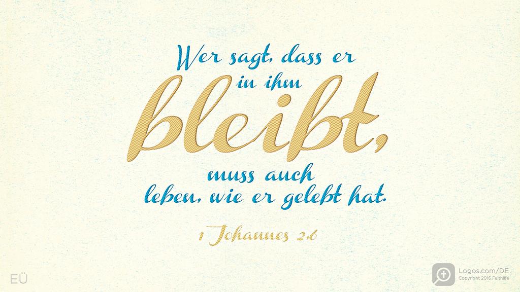 1. Johannes 2,6: Wer sagt, dass er in ihm bleibt, muss auch leben, wie er gelebt hat.