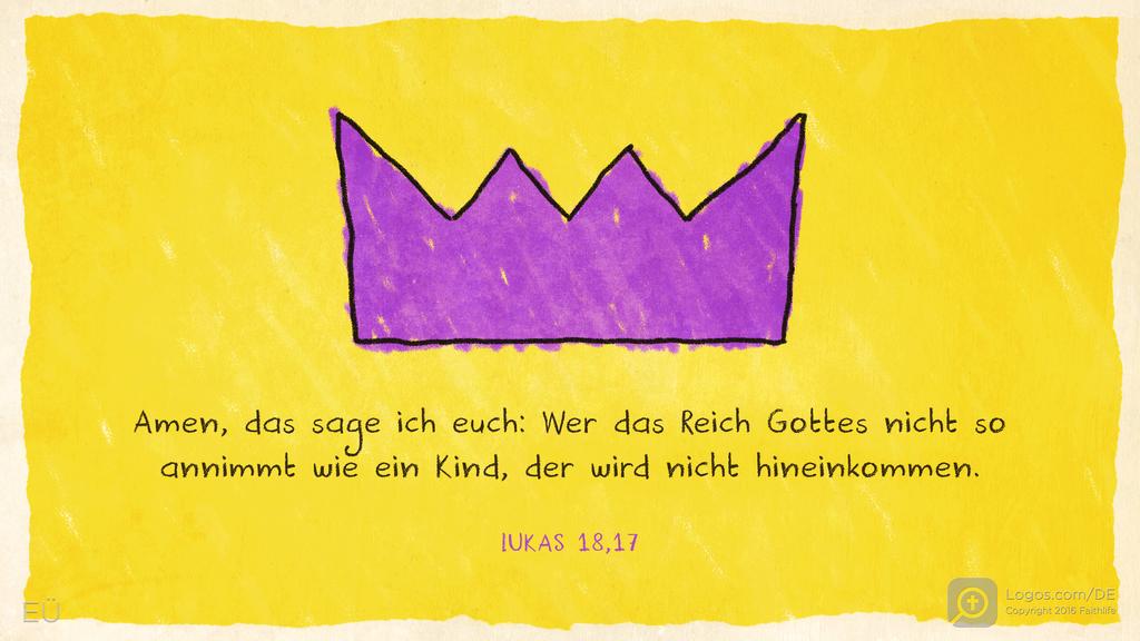 Lukas 18,17: Amen, das sage ich euch: Wer das Reich Gottes nicht so annimmt wie ein Kind, der wird nicht hineinkommen.