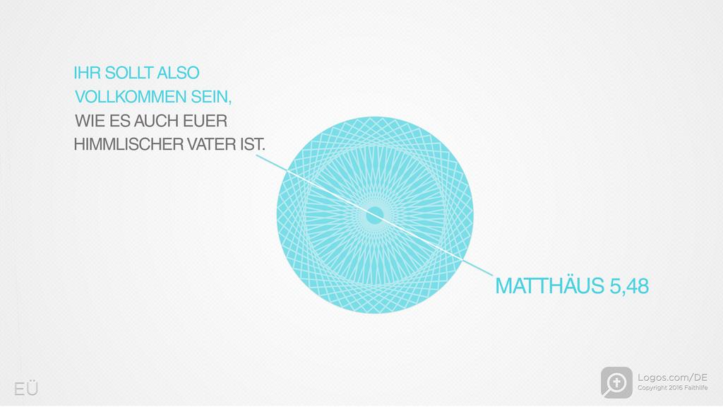 Matthäus 5,48: IHR SOLLT ALSO VOLLKOMMEN SEIN, WIE ES AUCH EUER HIMMLISCHER VATER IST.