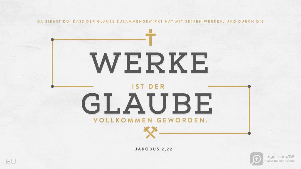 Jakobus 2,22: DA SIEHST DU, DASS DER GLAUBE ZUSAMMENGEWIRKT HAT MIT SEINEN WERKEN, UND DURCH DIE WERKE IST DER GLAUBE VOLLKOMMEN GEWORDEN.