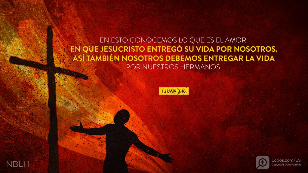 1 Juan 3:16: EN ESTO CONOCEMOS LO QUE ES EL AMOR: EN QUE JESUCRISTO ENTREGÓ SU VIDA POR NOSOTROS. ASÍ TAMBIÉN NOSOTROS DEBEMOS ENTREGAR LA VIDA POR NUESTROS HERMANOS.
