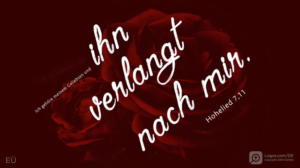 Hohelied 7,10: Ich gehöre meinem Geliebten und ihn verlangt nach mir.