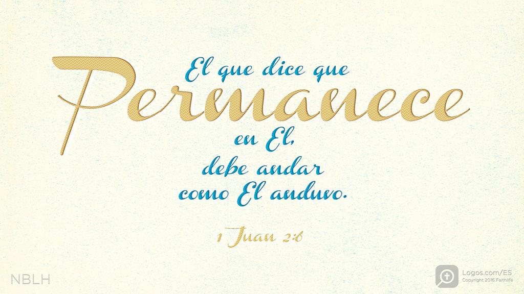 1 Juan 2:6: El que dice que permanece en El, debe andar como El anduvo.