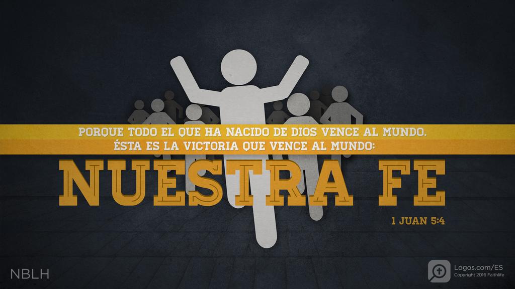 1 Juan 5:4: porque todo el que ha nacido de Dios vence al mundo. Ésta es la victoria que vence al mundo: nuestra fe.