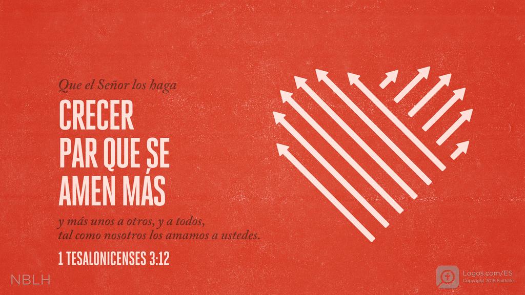 1 Tesalonicenses 3:12: Que el Señor los haga CRECER PAR QUE SE AMEN MÁS y más unos a otros, y a todos, tal como nosotros los amamos a ustedes.