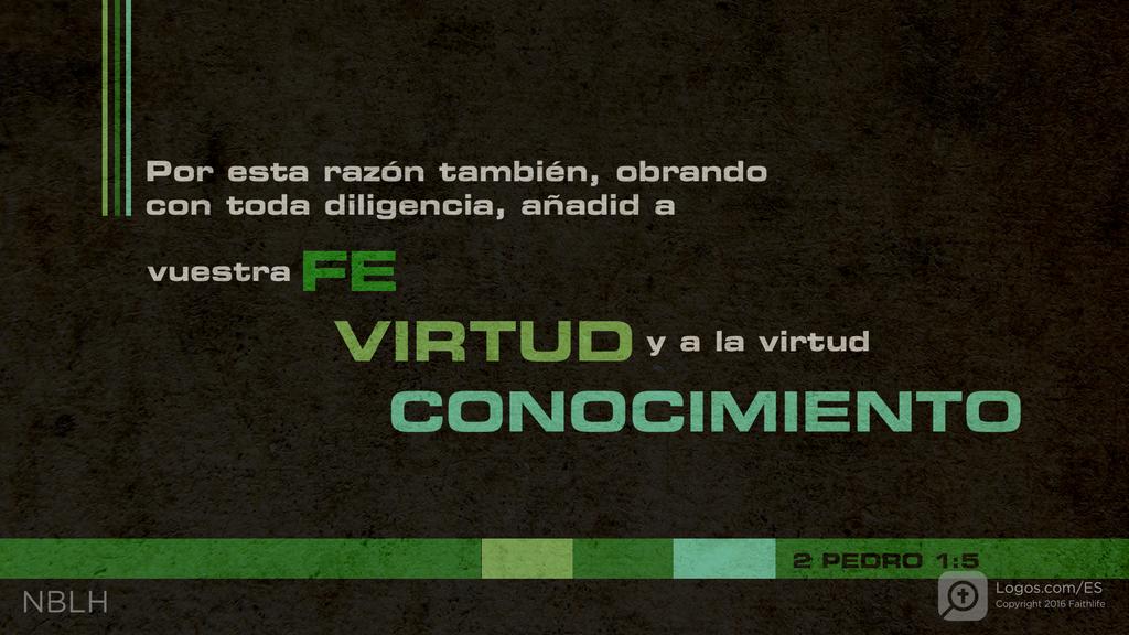 2 Pedro 1:5: Precisamente por eso, esfuércense por añadir a su fe, virtud; a su virtud, entendimiento;