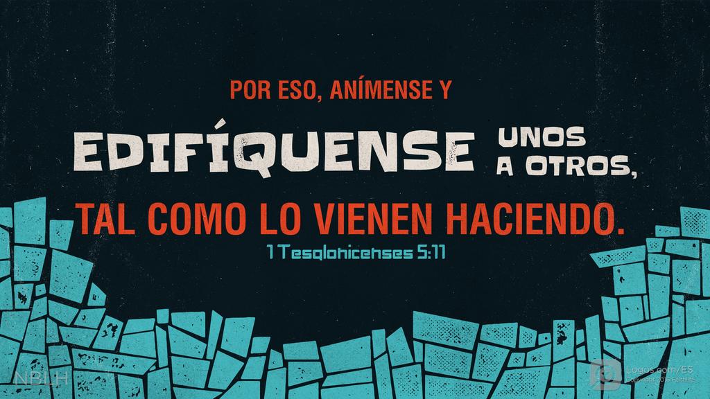 1 Tesalonicenses 5:11: Por eso, anímense y edifíquense unos a otros, tal como lo vienen haciendo.