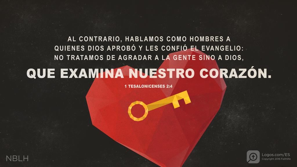 1 Tesalonicenses 2:4: ...hablamos como hombres a quienes Dios aprobó y les confió el evangelio: no tratamos de agradar a la gente sino a Dios, que examina nuestro corazón.