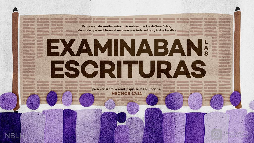 Hechos de los Apóstoles 17:11: Éstos eran de sentimientos más nobles que los de Tesalónica, de modo que recibieron el mensaje con toda avidez y todos los días examinaban las Escrituras para ver si era verdad lo que se les anunciaba.