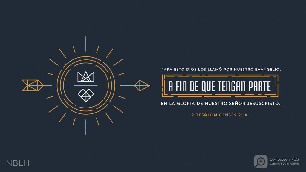 2 Tesalonicenses 2:14: Para esto Dios los llamó por nuestro evangelio, a fin de que tengan parte en la gloria de nuestro Señor Jesucristo.