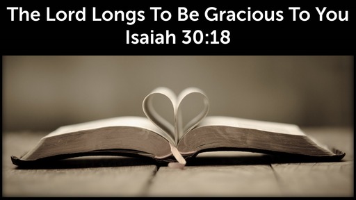 July 7, 2019 - The Lord Longs To Be Gracious To You