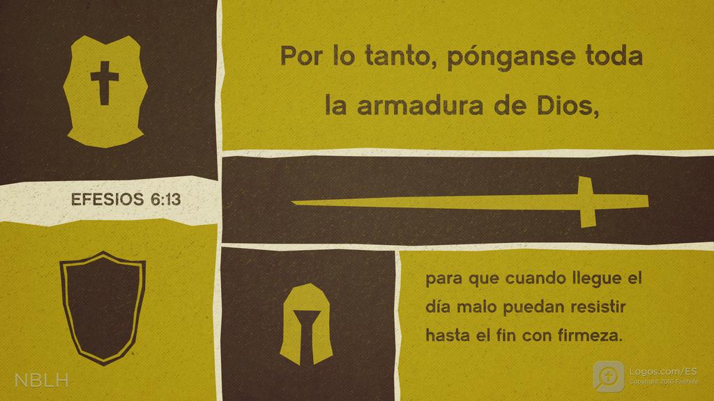 Efesios 6:13: Por lo tanto, pónganse toda la armadura de Dios, para que cuando llegue el día malo puedan resistir hasta el fin con firmeza.
