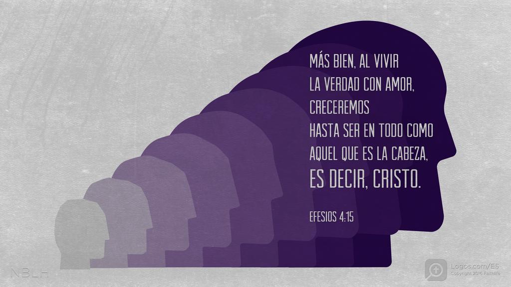 Efesios 4:15: Más bien, al vivir la verdad con amor, creceremos hasta ser en todo como aquel que es la cabeza, es decir, Cristo.