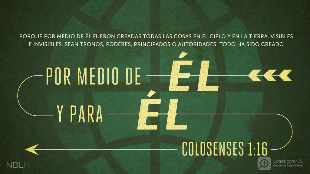 Colosenses 1:16: porque por medio de él fueron creadas todas las cosas en el cielo y en la tierra, visibles e invisibles, sean tronos, poderes, principados o autoridades: todo ha sido creado por medio de él y para él.