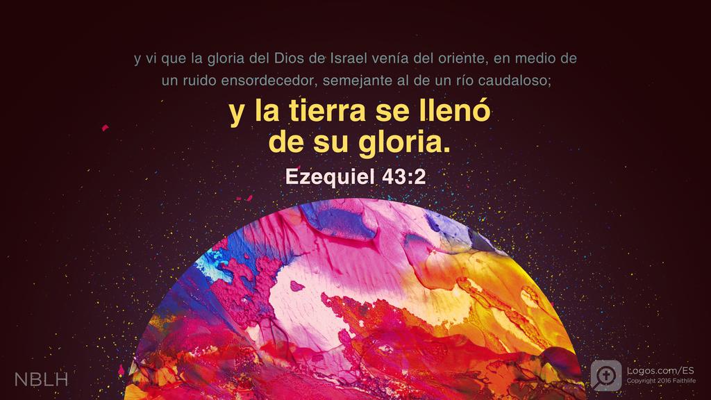 Ezequiel 43:2: y vi que la gloria del Dios de Israel venía del oriente, en medio de un ruido ensordecedor, semejante al de un río caudaloso; y la tierra se llenó de su gloria.