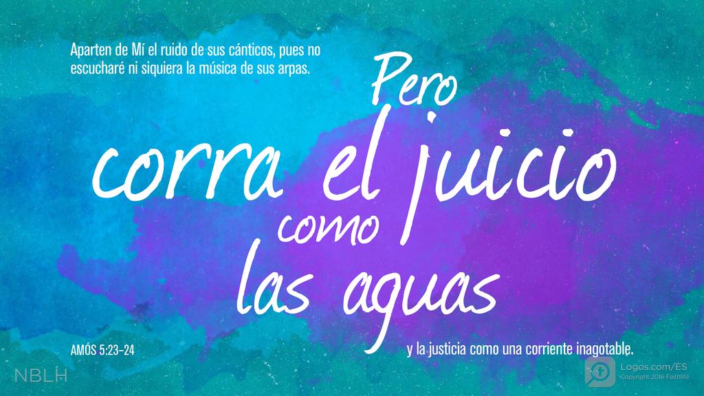 Amós 5:23–24: Aparten de Mí el ruido de sus cánticos, pues no escucharé ni siquiera la música de sus arpas. Pero corra el juicio como las aguas y la justicia como una corriente inagotable.