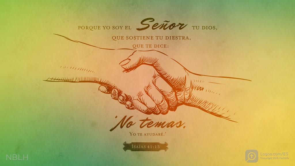 Isaías 41:13: PORQUE YO SOY EL SEÑOR TU DIOS, QUE SOSTIENE TU DIESTRA, QUE TE DICE: ‘No temas, YO TE AYUDARÉ.’