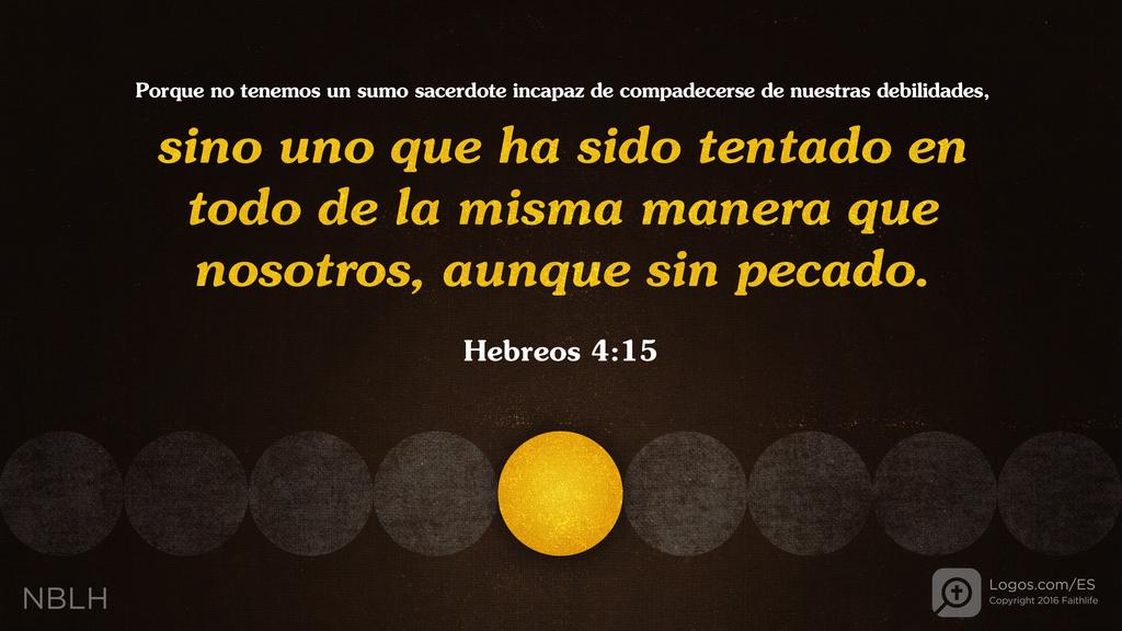 Hebreos 4:15: Porque no tenemos un sumo sacerdote incapaz de compadecerse de nuestras debilidades, sino uno que ha sido tentado en todo de la misma manera que nosotros, aunque sin pecado.