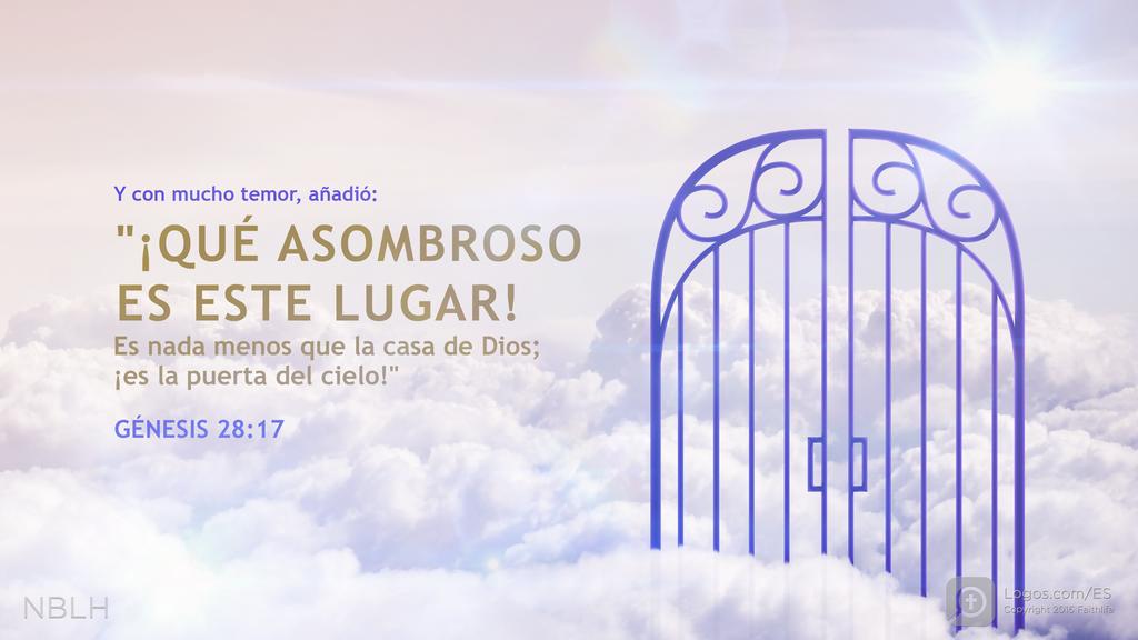 Génesis 28:17: Y con mucho temor, añadió: «¡Qué asombroso es este lugar! Es nada menos que la casa de Dios; ¡es la puerta del cielo!»