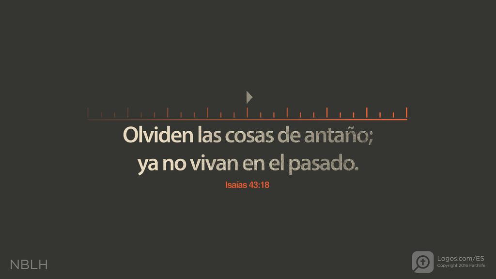 Isaías 43:18: Olviden las cosas de antaño; ya no vivan en el pasado.
