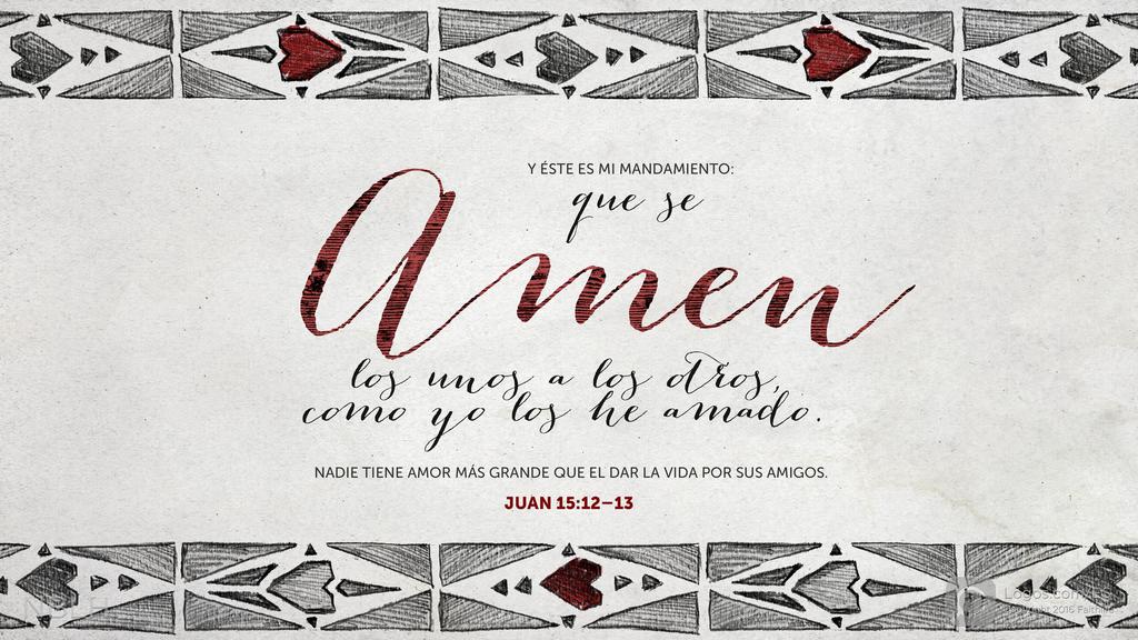 Juan 15:12–13: Y éste es mi mandamiento: que se amen los unos a los otros, como yo los he amado. Nadie tiene amor más grande que el dar la vida por sus amigos.