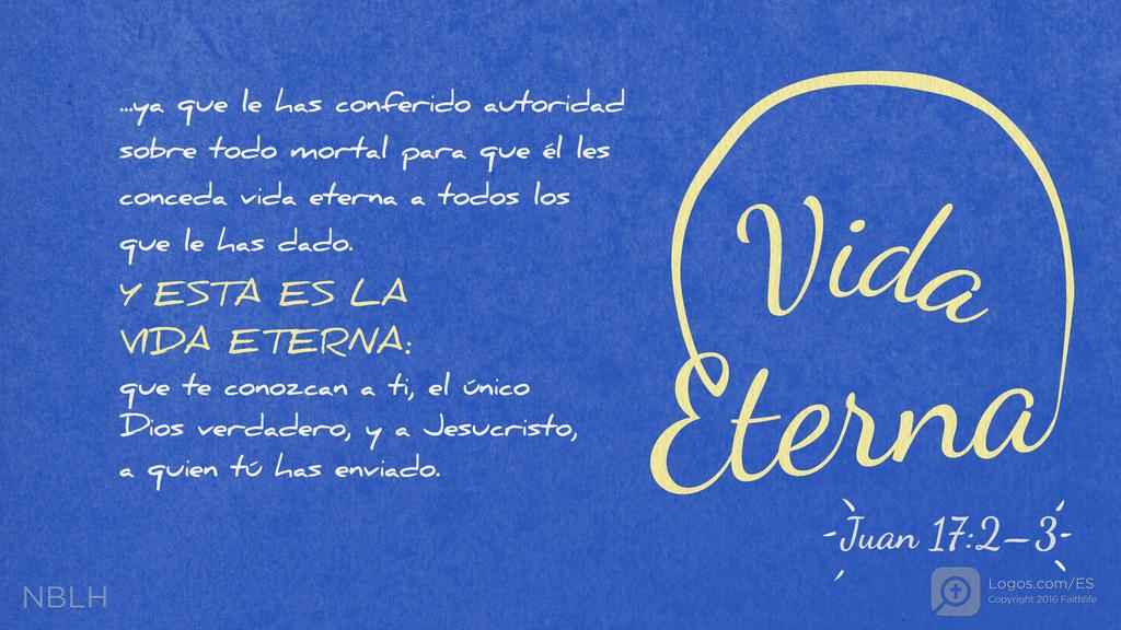 Juan 17:2–3: ya que le has conferido autoridad sobre todo mortal para que él les conceda vida eterna a todos los que le has dado. Y ésta es la vida eterna: que te conozcan a ti, el único Dios verdadero, y a Jesucristo, a quien tú has enviado.