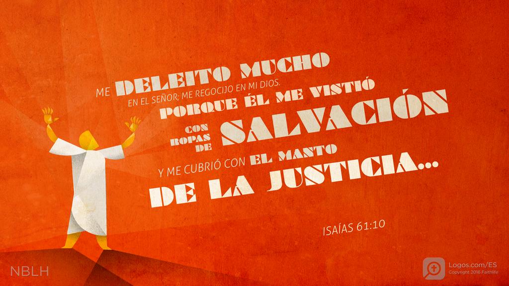 Isaías 61:10: Me deleito mucho en el SEÑOR; me regocijo en mi Dios. Porque él me vistió con ropas de salvación y me cubrió con el manto de la justicia…