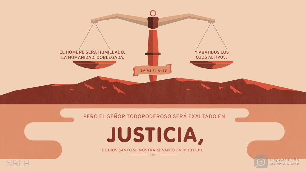 Isaías 5:15–16: El hombre será humillado, la humanidad, doblegada, y abatidos los ojos altivos. Pero el SEÑOR Todopoderoso será exaltado en justicia, el Dios santo se mostrará santo en rectitud.