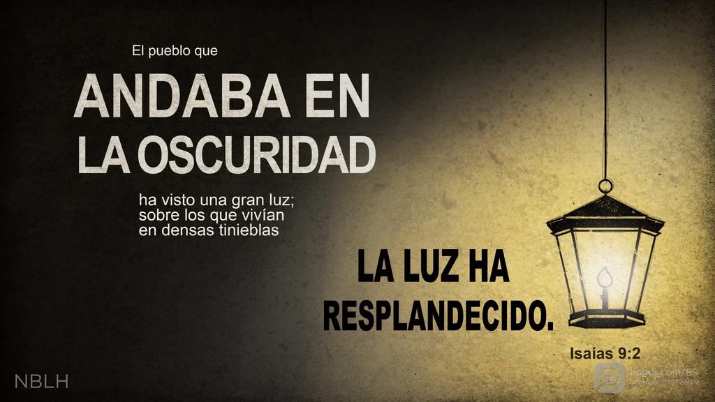 Isaías 9:2: El pueblo que andaba en la oscuridad ha visto una gran luz; sobre los que vivían en densas tinieblas la luz ha resplandecido.