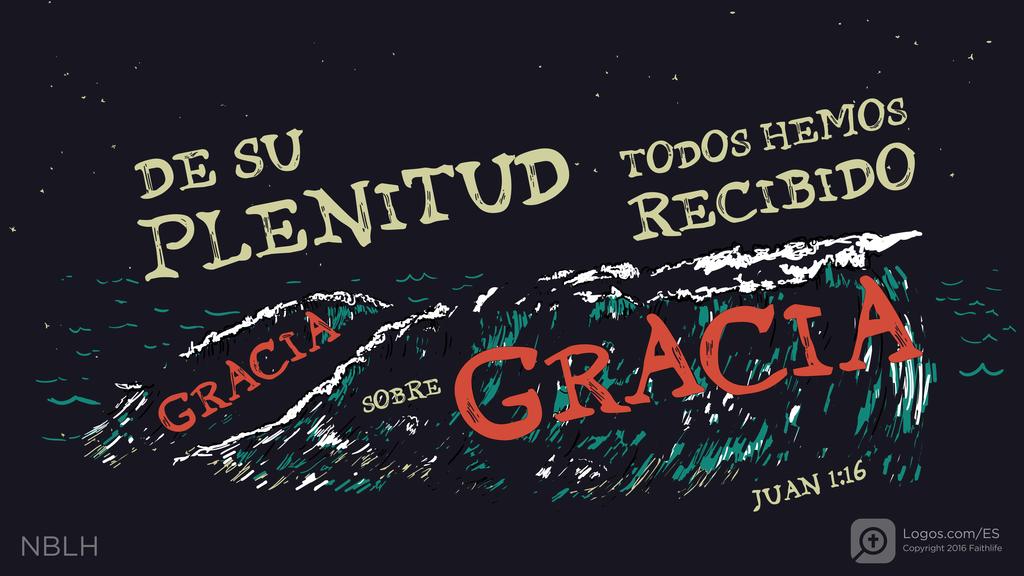 Juan 1:16: De su plenitud todos hemos recibido gracia sobre gracia,