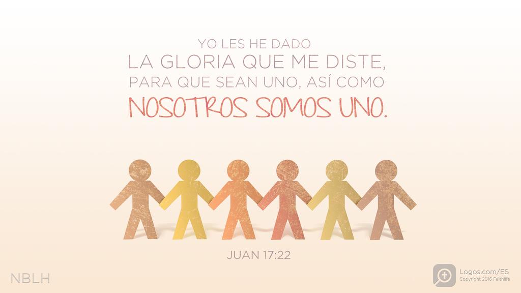 Juan 17:22: Yo les he dado la gloria que me diste, para que sean uno, así como nosotros somos uno: