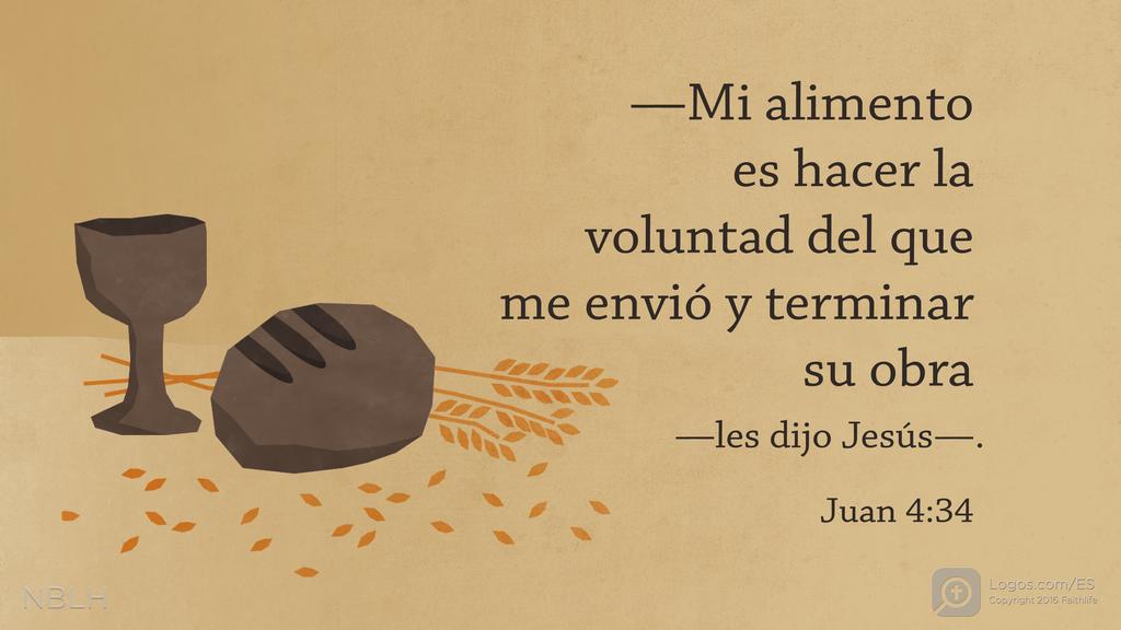 Juan 4:34: —Mi alimento es hacer la voluntad del que me envió y terminar su obra—les dijo Jesús—.